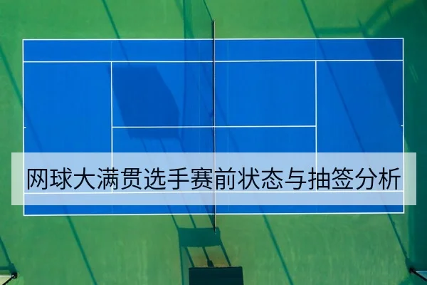 网球大满贯选手赛前状态与抽签分析