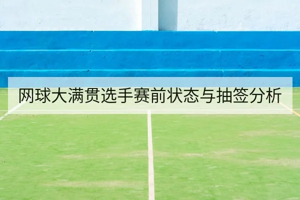 网球大满贯选手赛前状态与抽签分析